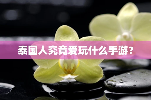 泰国人究竟爱玩什么手游？