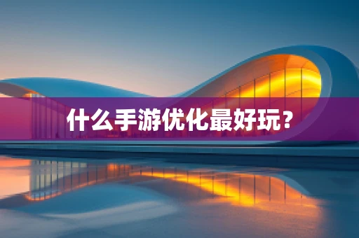 什么手游优化最好玩？