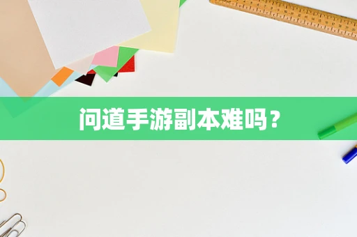问道手游副本难吗？