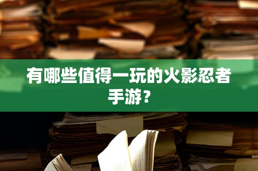 有哪些值得一玩的火影忍者手游？