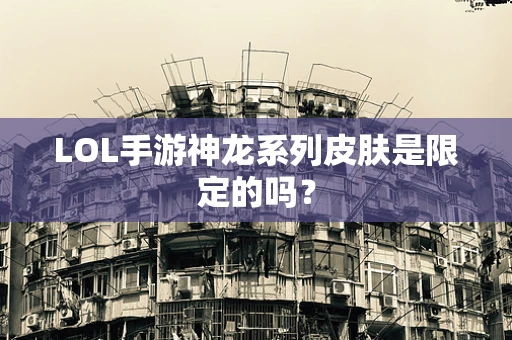 LOL手游神龙系列皮肤是限定的吗？