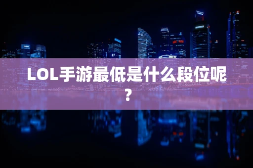 LOL手游最低是什么段位呢？