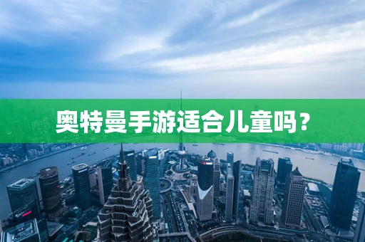 奥特曼手游适合儿童吗？
