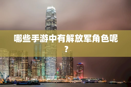 哪些手游中有解放军角色呢？