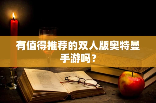 有值得推荐的双人版奥特曼手游吗？